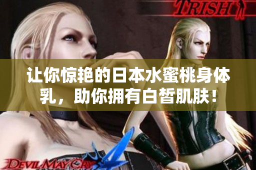 让你惊艳的日本水蜜桃身体乳，助你拥有白皙肌肤！
