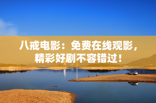 八戒电影：免费在线观影，精彩好剧不容错过！