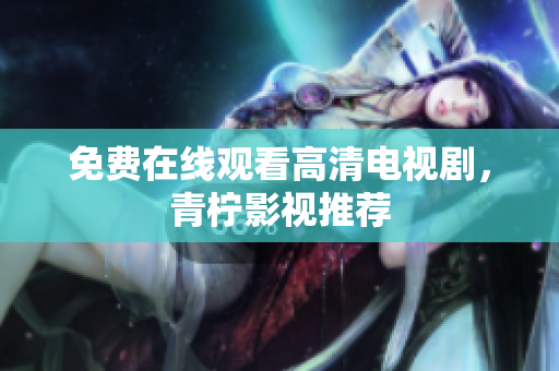 免费在线观看高清电视剧，青柠影视推荐