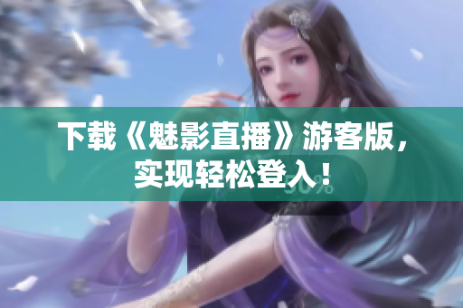下载《魅影直播》游客版，实现轻松登入！