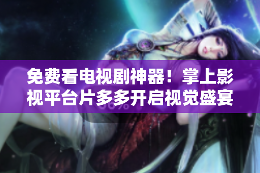 免费看电视剧神器！掌上影视平台片多多开启视觉盛宴