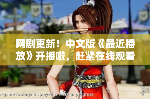 网剧更新！中文版《最近播放》开播啦，赶紧在线观看！