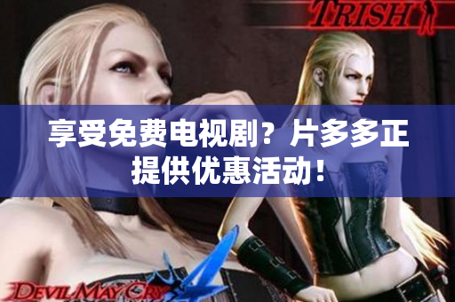 享受免费电视剧？片多多正提供优惠活动！