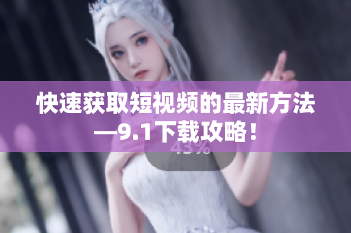 快速获取短视频的最新方法—9.1下载攻略！