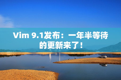 Vim 9.1发布：一年半等待的更新来了！