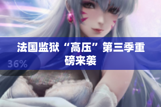 法国监狱“高压”第三季重磅来袭