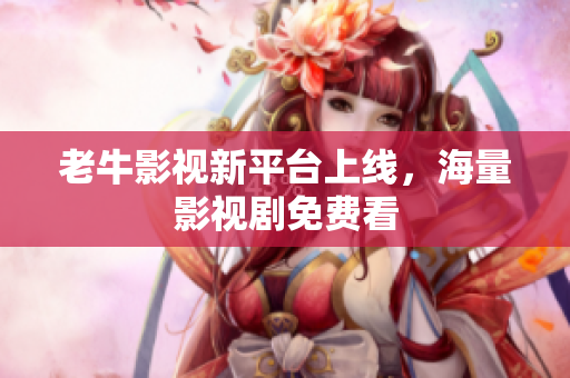 老牛影视新平台上线，海量影视剧免费看