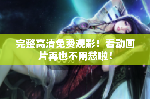 完整高清免费观影！看动画片再也不用愁啦！
