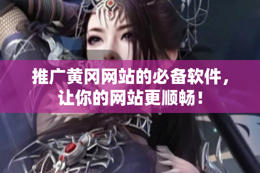 推广黄冈网站的必备软件，让你的网站更顺畅！
