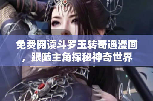 免费阅读斗罗玉转奇遇漫画，跟随主角探秘神奇世界