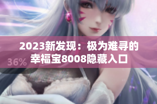 2023新发现：极为难寻的幸福宝8008隐藏入口