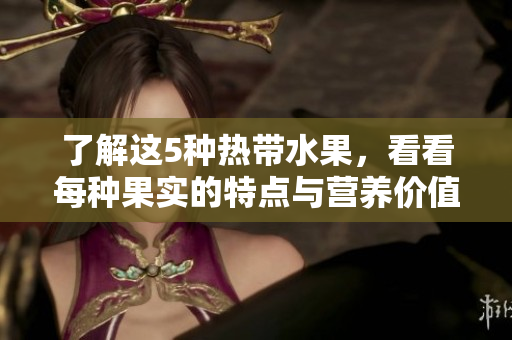 了解这5种热带水果，看看每种果实的特点与营养价值！