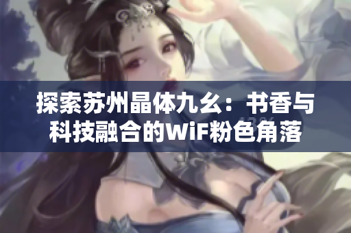 探索苏州晶体九幺：书香与科技融合的WiF粉色角落