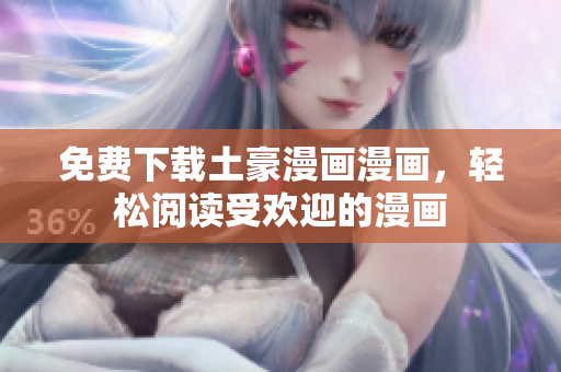 免费下载土豪漫画漫画，轻松阅读受欢迎的漫画
