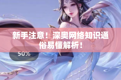 新手注意！深奥网络知识通俗易懂解析！
