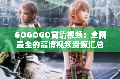 GOGOGO高清视频：全网最全的高清视频资源汇总