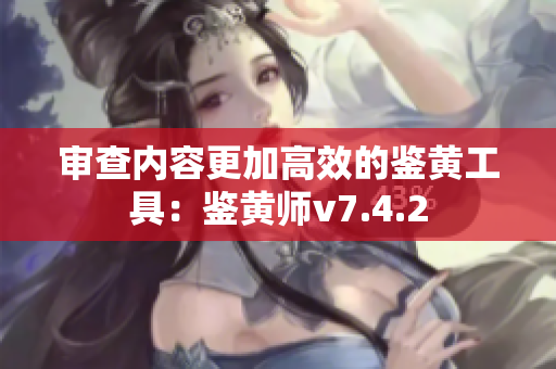 审查内容更加高效的鉴黄工具：鉴黄师v7.4.2