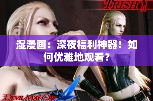 湿漫画：深夜福利神器！如何优雅地观看？