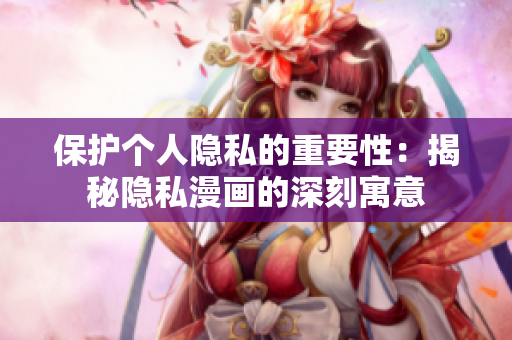 保护个人隐私的重要性：揭秘隐私漫画的深刻寓意
