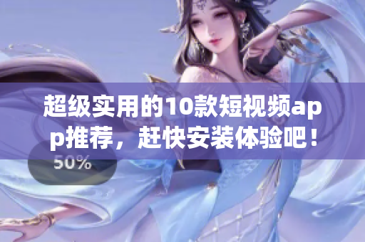 超级实用的10款短视频app推荐，赶快安装体验吧！