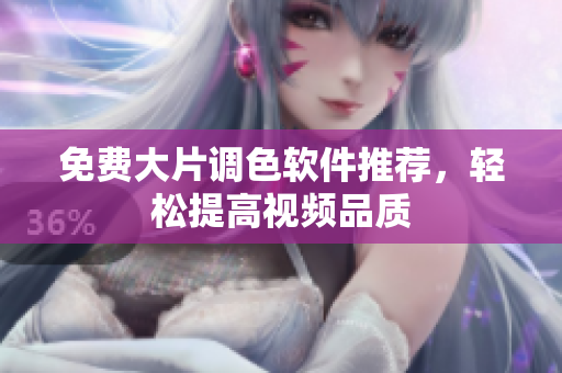免费大片调色软件推荐，轻松提高视频品质
