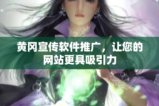 黄冈宣传软件推广，让您的网站更具吸引力
