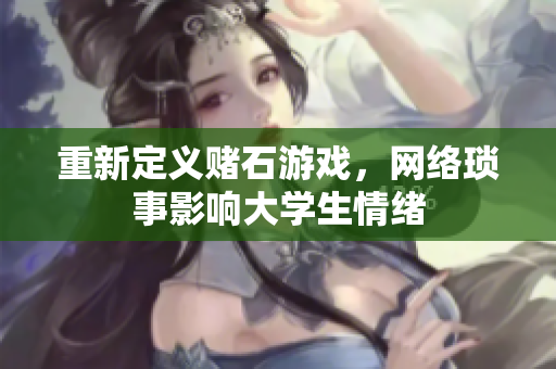 重新定义赌石游戏，网络琐事影响大学生情绪