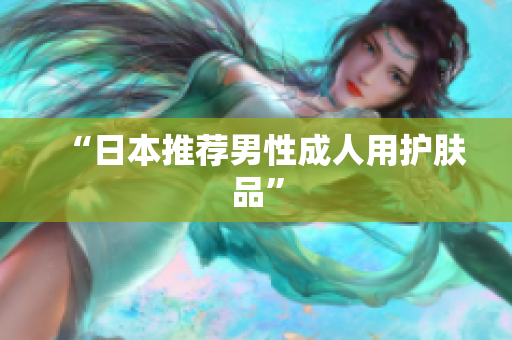 “日本推荐男性成人用护肤品”
