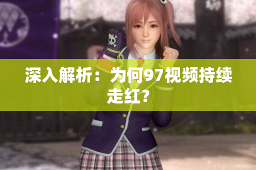 深入解析：为何97视频持续走红？