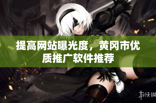 提高网站曝光度，黄冈市优质推广软件推荐