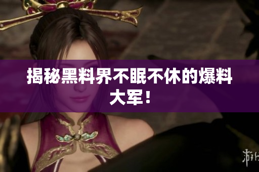 揭秘黑料界不眠不休的爆料大军！