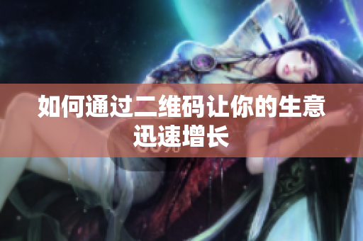 如何通过二维码让你的生意迅速增长