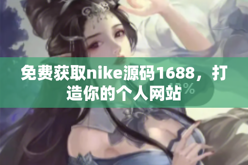 免费获取nike源码1688，打造你的个人网站