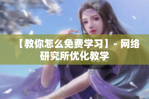 【教你怎么免费学习】- 网络研究所优化教学
