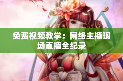 免费视频教学：网络主播现场直播全纪录