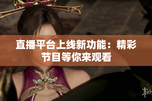 直播平台上线新功能：精彩节目等你来观看