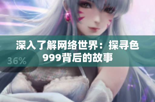 深入了解网络世界：探寻色999背后的故事