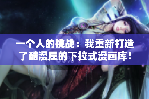 一个人的挑战：我重新打造了酷漫屋的下拉式漫画库！