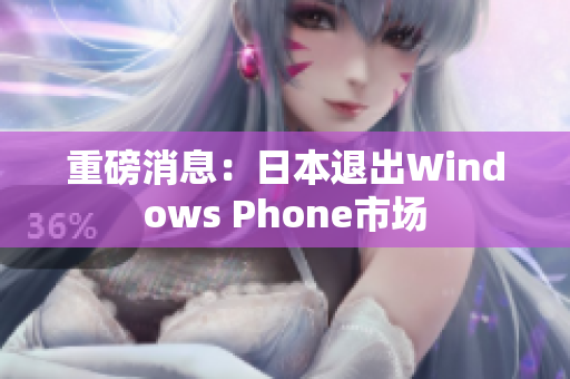 重磅消息：日本退出Windows Phone市场