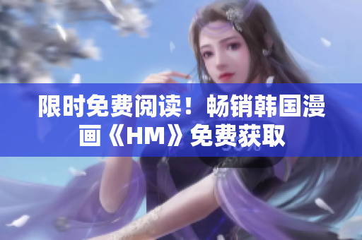 限时免费阅读！畅销韩国漫画《HM》免费获取