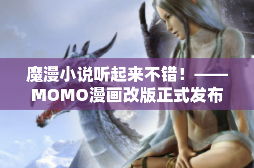 魔漫小说听起来不错！——MOMO漫画改版正式发布