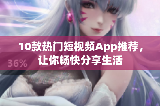 10款热门短视频App推荐，让你畅快分享生活