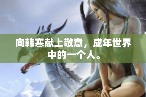 向韩寒献上敬意，成年世界中的一个人。