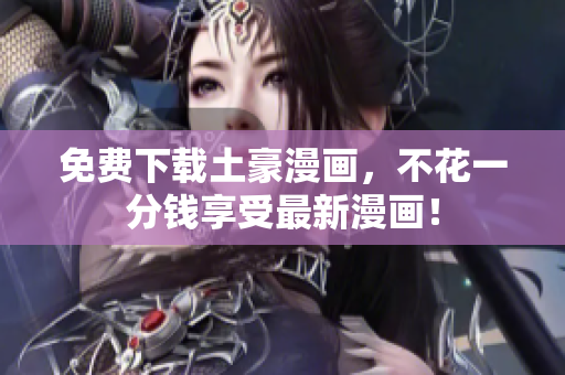 免费下载土豪漫画，不花一分钱享受最新漫画！