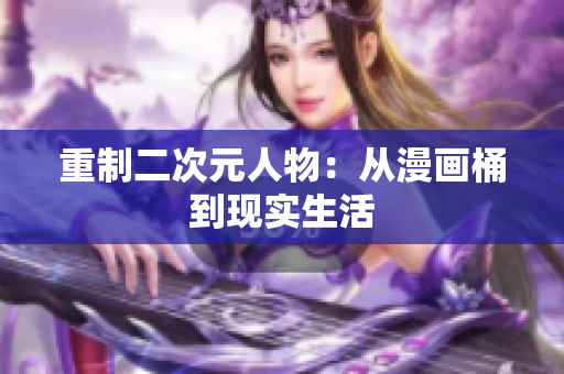 重制二次元人物：从漫画桶到现实生活