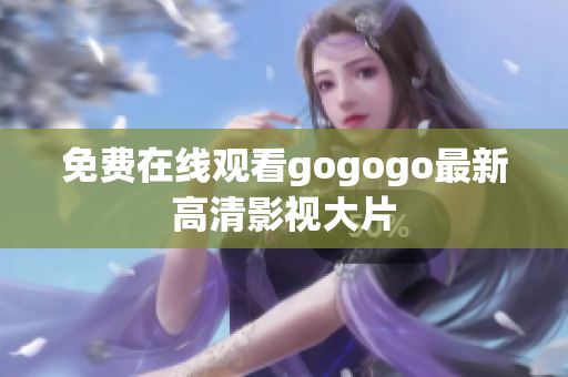 免费在线观看gogogo最新高清影视大片