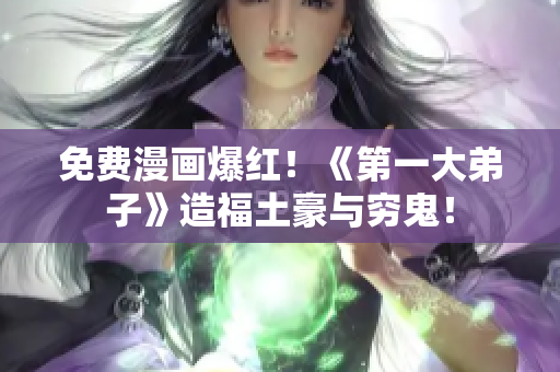 免费漫画爆红！《第一大弟子》造福土豪与穷鬼！