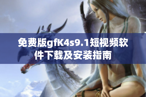 免费版gfK4s9.1短视频软件下载及安装指南