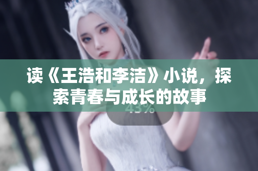 读《王浩和李洁》小说，探索青春与成长的故事