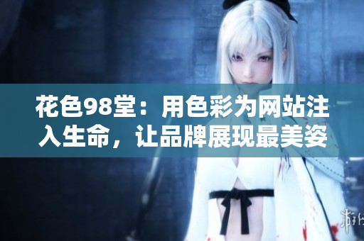 花色98堂：用色彩为网站注入生命，让品牌展现最美姿态